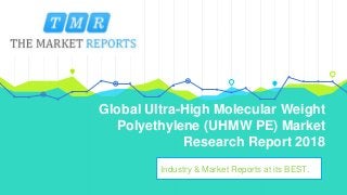 Global Ultra-High Molecular Weight
Polyethylene (UHMW PE) Market
Research Report 2018
Industry & Market Reports at its BEST.
 