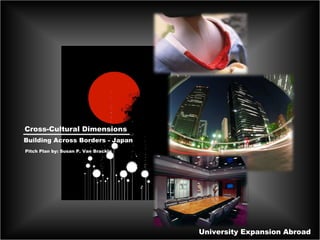 University Expansion Abroad Cross-Cultural Dimensions Building Across Borders - Japan Pitch Plan by: Susan P. Van Brackle 