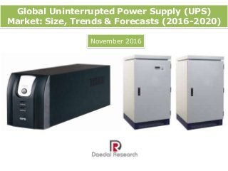 Global Uninterrupted Power Supply (UPS)
Market: Size, Trends & Forecasts (2016-2020)
November 2016
 