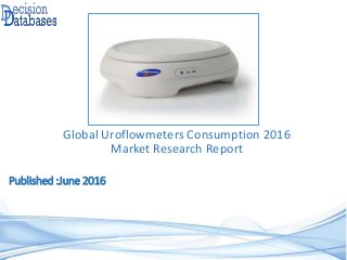 Published :June 2016
Global Uroflowmeters Consumption 2016
Market Research Report
 