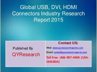 Global USB, DVI, HDMI
Connectors Industry Research
Report 2015
Published By
QYResearch
Contact US:
Web: www.qyresearchreports.com
Email: sales@qyresearchreports.com
Toll Free : 866-997-4948 (USA-
CANADA)
 