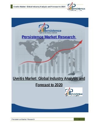 Uveitis Market: Global Industry Analysis and Forecast to 2020
Persistence Market Research
Uveitis Market: Global Industry Analysis and
Forecast to 2020
Persistence Market Research 1
 