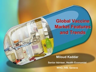 Global Vaccine
Market Features
and Trends

Miloud Kaddar
Senior Adviser, Health Economist
1|

WHO, IVB, Geneva

 