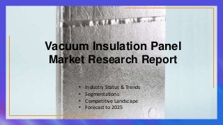 Vacuum Insulation Panel
Market Research Report
• Industry Status & Trends
• Segmentations
• Competitive Landscape
• Forecast to 2025
 