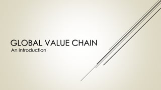 GLOBAL VALUE CHAIN
An Introduction
 