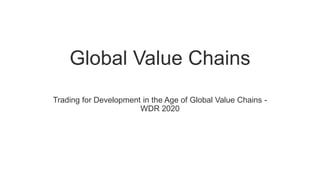 Global Value Chains
Trading for Development in the Age of Global Value Chains -
WDR 2020
 