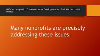 GVCs and Nonprofits: Consequences for Development and Their Macroeconomic
Impact
Many nonprofits are precisely
addressing these issues.
 