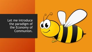 Let me introduce
the paradigm of
the Economy of
Communion.
 