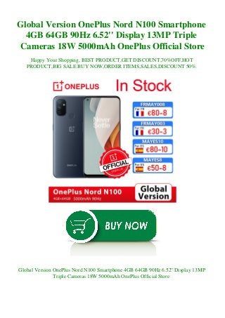 Global Version OnePlus Nord N100 Smartphone
4GB 64GB 90Hz 6.52'' Display 13MP Triple
Cameras 18W 5000mAh OnePlus Official Store
Happy Your Shopping, BEST PRODUCT,GET DISCOUNT,70%OFF,HOT
PRODUCT,BIG SALE BUY NOW,ORDER ITEMS,SALES,DISCOUNT 50%.
Global Version OnePlus Nord N100 Smartphone 4GB 64GB 90Hz 6.52'' Display 13MP
Triple Cameras 18W 5000mAh OnePlus Official Store
 