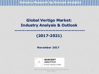 Global Vertigo Market:
Industry Analysis & Outlook
-----------------------------------------
(2017-2021)
Industry Research by Koncept Analytics
1
November 2017
Globa Vertigo Market: Industry Analysis & Outlook
(2017-2021)
 