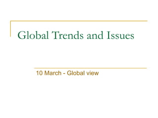 Global Trends and Issues 10 March - Global view  