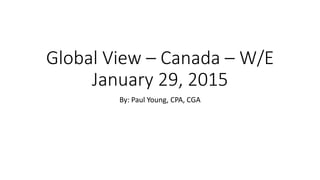 Global View – Canada – W/E
January 29, 2015
By: Paul Young, CPA, CGA
 
