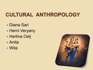 Cultural  Anthropology Diana Sari Herni Veryany Herlina Oeij Anita Wita 