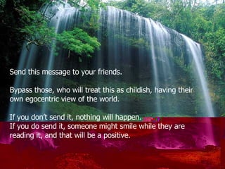 Send this message to your friends . Bypass those, who will treat this as childish, having their own egocentric view of the world.  If you don’t send it, nothing will happen . If you do send it ,  someone might smile while they are reading it, and that will be a positive. 