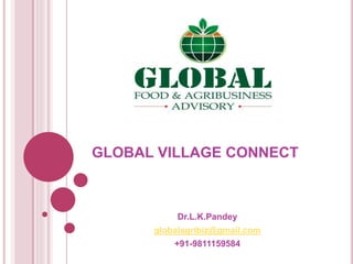 GLOBAL VILLAGE CONNECT
Dr.L.K.Pandey
globalagribiz@gmail.com
+91-9811159584
 