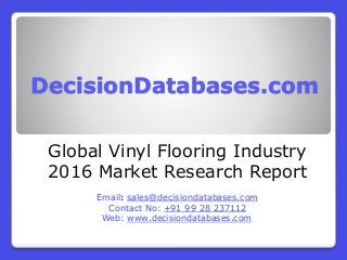 DecisionDatabases.com
Global Vinyl Flooring Industry
2016 Market Research Report
Email: sales@decisiondatabases.com
Contact No: +91 99 28 237112
Web: www.decisiondatabases.com
 