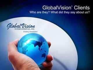 GlobalVision’ Clients Who are they? What did they say about us? Enabling Globalization 