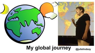 My global journey @julielindsay
 