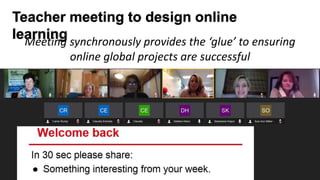 Meeting synchronously provides the ‘glue’ to ensuring
online global projects are successful
Teacher meeting to design online
learning
 