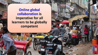 Online global
collaboration is
imperative for all
learners to be globally
competent
 