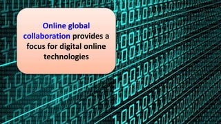 Online global
collaboration provides a
focus for digital online
technologies
 