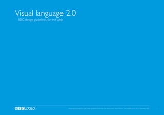 Global Visual Language 2.0 - BBC design guidelines for the web. Lyra Xharra Loxha, Steve Gibbons. Last modified at 4:41 PM, 17 December 2008 1
Visual language 2.0
—BBC design guidelines for the web
 