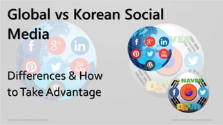Differences & How
toTake Advantage
Global vs Korean Social
Media
www.world-marketskorea.biz www.artamconsultancy.com
 