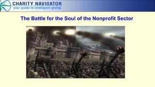 The Battle for the Soul of the Nonprofit Sector

Presentation at
Being Good at Doing Good 2012 Conference
Ken Berger, President & CEO
Charity Navigator
February 13, 2012

 