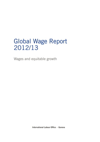 Global Wage Report 2012/13 
Wages and equitable growth 
International Labour Office · Geneva  