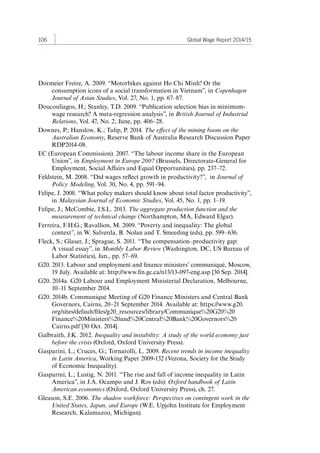 106 Global Wage Report 2014/15 
Dormeier Freire, A. 2009. “Motorbikes against Ho Chi Minh? Or the 
consumption icons of a social transformation in Vietnam”, in Copenhagen 
Journal of Asian Studies, Vol. 27, No. 1, pp. 67–87. 
Doucouliagos, H.; Stanley, T.D. 2009. “Publication selection bias in minimum-wage 
research? A meta-regression analysis”, in British Journal of Industrial 
Relations, Vol. 47, No. 2, June, pp. 406–28. 
Downes, P.; Hanslow, K.; Tulip, P. 2014. The effect of the mining boom on the 
Australian Economy, Reserve Bank of Australia Research Discussion Paper 
RDP2014-08. 
EC (European Commission). 2007. “The labour income share in the European 
Union”, in Employment in Europe 2007 (Brussels, Directorate-General for 
Employment, Social Affairs and Equal Opportunities), pp. 237–72. 
Feldstein, M. 2008. “Did wages reflect growth in productivity?”, in Journal of 
Policy Modeling, Vol. 30, No. 4, pp. 591–94. 
Felipe, J. 2008. “What policy makers should know about total factor productivity”, 
in Malaysian Journal of Economic Studies, Vol. 45, No. 1, pp. 1–19. 
Felipe, J.; McCombie, J.S.L. 2013. The aggregate production function and the 
measurement of technical change (Northampton, MA, Edward Elgar). 
Ferreira, F.H.G.; Ravallion, M. 2009. “Poverty and inequality: The global 
context”, in W. Salverda, B. Nolan and T. Smeeding (eds), pp. 599–636. 
Fleck, S.; Glaser, J.; Sprague, S. 2011. “The compensation–productivity gap: 
A visual essay”, in Monthly Labor Review (Washington, DC, US Bureau of 
Labor Statistics), Jan., pp. 57–69. 
G20. 2013. Labour and employment and finance ministers’ communiqué, Moscow, 
19 July. Available at: http://www.fin.gc.ca/n13/13-097-eng.asp [30 Sep. 2014]. 
G20. 2014a. G20 Labour and Employment Ministerial Declaration, Melbourne, 
10–11 September 2014. 
G20. 2014b. Communiqué Meeting of G20 Finance Ministers and Central Bank 
Governors, Cairns, 20–21 September 2014. Available at: https://www.g20. 
org/sites/default/files/g20_resources/library/Communique%20G20%20 
Finance%20Ministers%20and%20Central%20Bank%20Governors%20 
Cairns.pdf [30 Oct. 2014]. 
Galbraith, J.K. 2012. Inequality and instability: A study of the world economy just 
before the crisis (Oxford, Oxford University Press). 
Gasparini, L.; Cruces, G.; Tornarolli, L. 2009. Recent trends in income inequality 
in Latin America, Working Paper 2009-132 (Verona, Society for the Study 
of Economic Inequality). 
Gasparini, L.; Lustig, N. 2011. “The rise and fall of income inequality in Latin 
America”, in J.A. Ocampo and J. Ros (eds): Oxford handbook of Latin 
American economics (Oxford, Oxford University Press), ch. 27. 
Gleason, S.E. 2006. The shadow workforce: Perspectives on contingent work in the 
United States, Japan, and Europe (W.E. Upjohn Institute for Employment 
Research, Kalamazoo, Michigan). 
Contents 
 