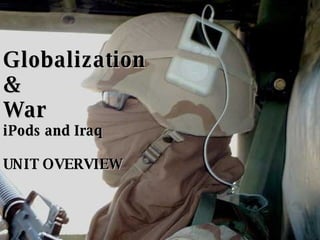 Globalization & War iPods and Iraq UNIT OVERVIEW 