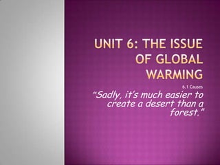 Unit 6: TheIssue of Global Warming 6.1 Causes “Sadly, it’smucheasiertocreate a desertthan a forest.” 