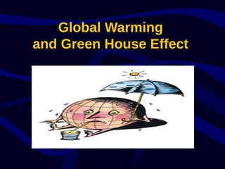 Global WarmingGlobal Warming
and Green House Effectand Green House Effect
 