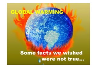 GLOBAL WARMING




  Some facts we wished
         were not true…
 