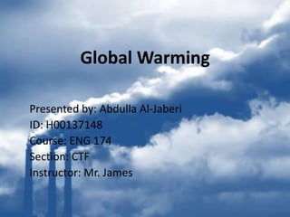 Global Warming

Presented by: Abdulla Al-Jaberi
ID: H00137148
Course: ENG 174
Section: CTF
Instructor: Mr. James
 