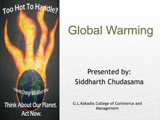 Global Warming Presented by: Siddharth Chudasama G.L.Kakadia College of Commerce and Management 