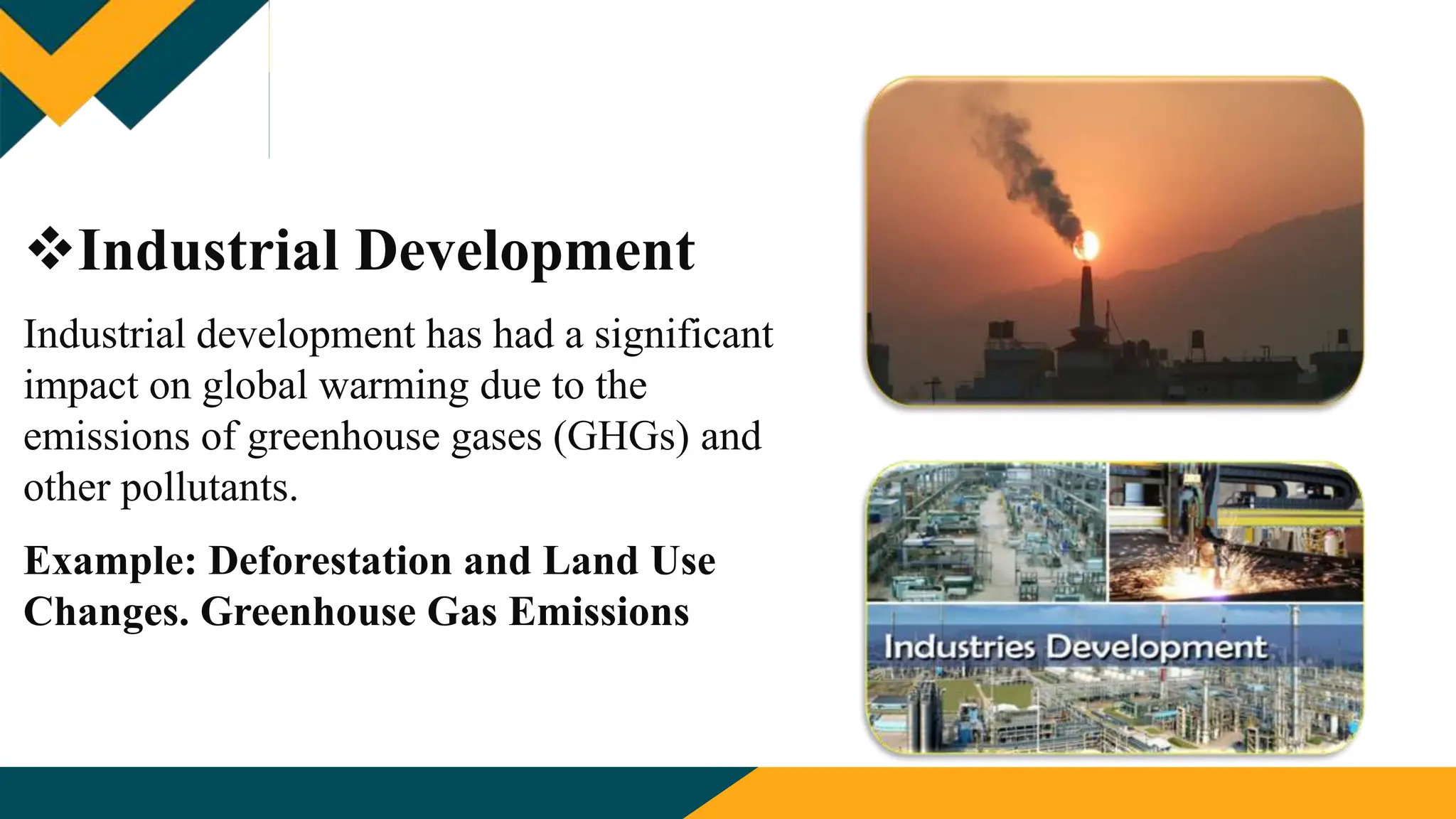Industrial Development
Industrial development has had a significant
impact on global warming due to the
emissions of greenhouse gases (GHGs) and
other pollutants.
Example: Deforestation and Land Use
Changes. Greenhouse Gas Emissions
 