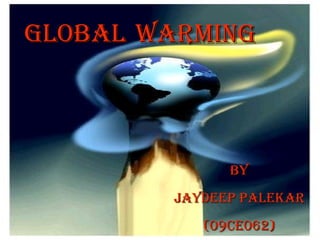 GLOBAL   WARMING By Jaydeep palekar (09ce062) 