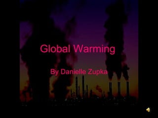 Global Warming   By Danielle Zupka 