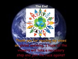 The End Thank you for reading my views on  global warming, I hope all the viewers will take a necessary step and join the race against Global Warming….  