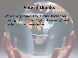 Vote of thanksWe are very thankful to Dr. Purvi Kothari for giving us this topic of “global warming” and enhancing our knowledge….