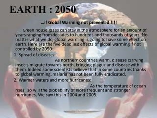 EARTH : 2050…if Global Warming not prevented !!!!<br />            Green house gases can stay in the atmosphere for an amo...