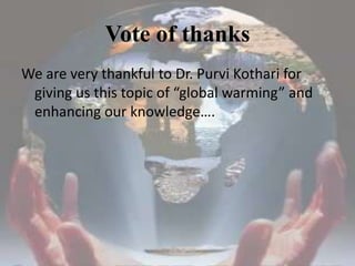 Vote of thanks<br />We are very thankful to Dr. Purvi Kothari for giving us this topic of “global warming” and enhancing o...