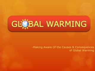 -Making Aware Of the Causes & Consequences of Global Warming 