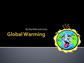 Global Warming,[object Object],                                       By Ray Mike and corey,[object Object]