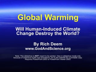 Global Warming Will Human-Induced Climate Change Destroy the World? By Rich Deem www.GodAndScience.org Note: This slideshow is  NOT  meant to be printed. View in slideshow mode only because of extensive builds and animations. Go to the website for a printable copy. Requires  PowerPoint 2003 or PowerPoint Viewer 2003. 
