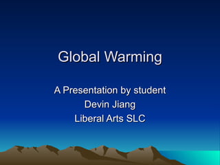 Global Warming A Presentation by student Devin Jiang Liberal Arts SLC 