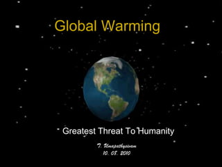 Global Warming Greatest Threat To Humanity T. Umapathysivam 10. 08. 2010 