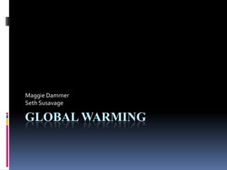 Global Warming Maggie Dammer Seth Susavage 