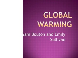 Global Warming By: Sam Bouton and Emily Sullivan 